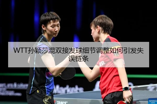 WTT孙颖莎混双接发球细节调整如何引发失误链条
